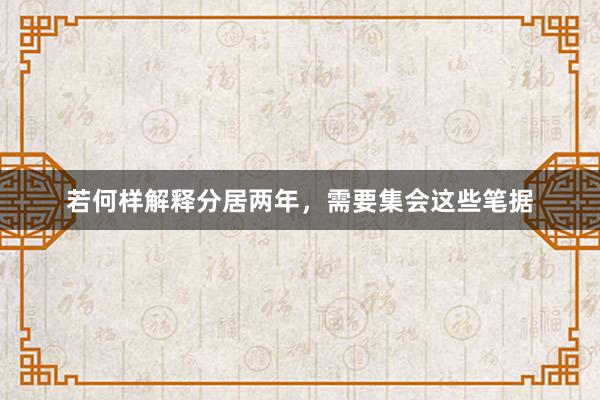 若何样解释分居两年，需要集会这些笔据