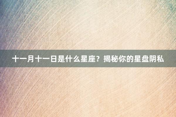 十一月十一日是什么星座？揭秘你的星盘阴私