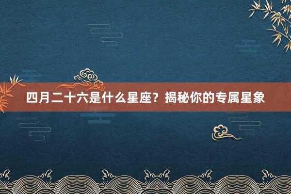 四月二十六是什么星座？揭秘你的专属星象
