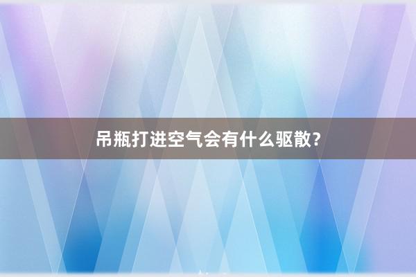 吊瓶打进空气会有什么驱散？